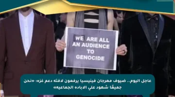 عاجل اليوم.. ضيوف مهرجان فينيسيا يرفعون لافتة دعم غزة: «نحن جميعًا شهود على الإبادة الجماعية»